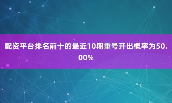 配资平台排名前十的最近10期重号开出概率为50.00%